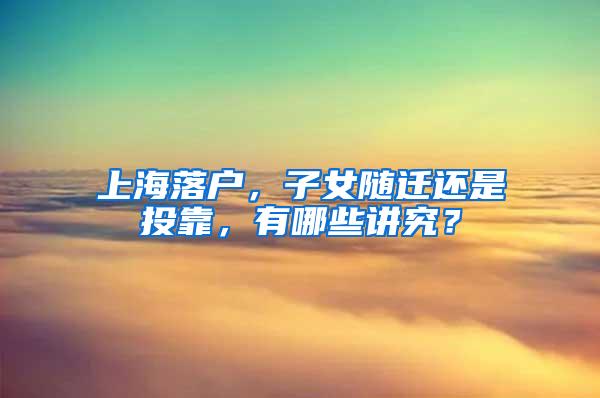上海落户，子女随迁还是投靠，有哪些讲究？