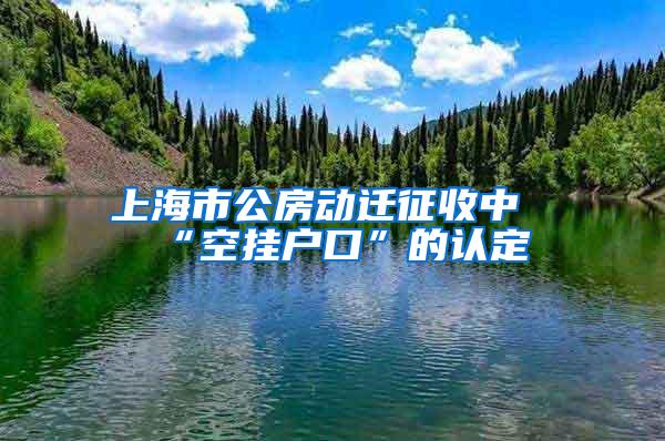 上海市公房动迁征收中“空挂户口”的认定