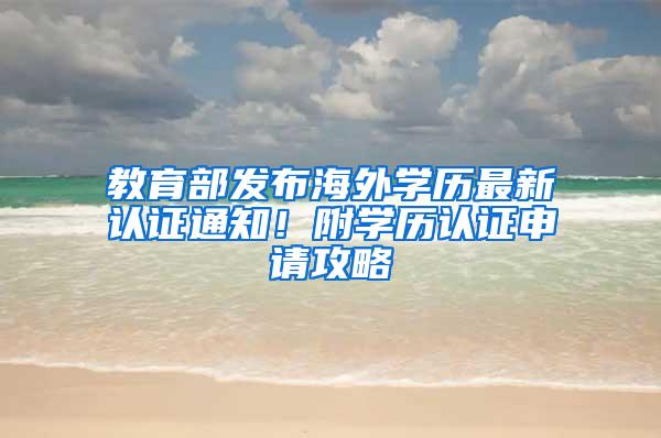 教育部发布海外学历最新认证通知！附学历认证申请攻略