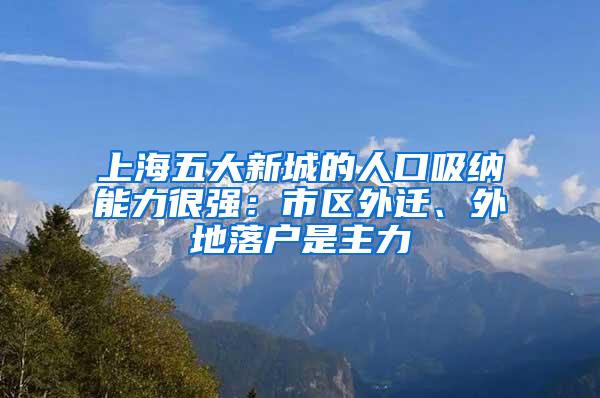 上海五大新城的人口吸纳能力很强：市区外迁、外地落户是主力
