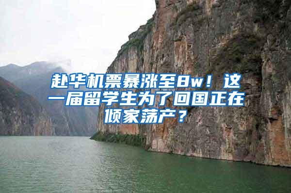 赴华机票暴涨至8w！这一届留学生为了回国正在倾家荡产？