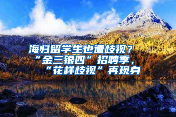 海归留学生也遭歧视？“金三银四”招聘季，“花样歧视”再现身