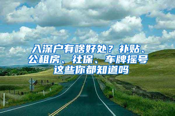 入深户有啥好处？补贴、公租房、社保、车牌摇号 这些你都知道吗