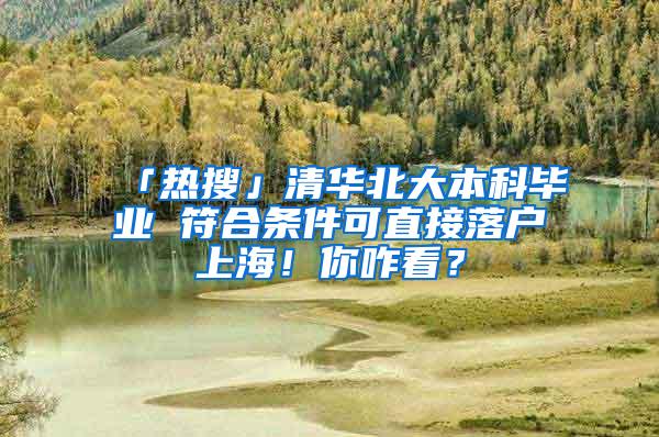 「热搜」清华北大本科毕业 符合条件可直接落户上海！你咋看？