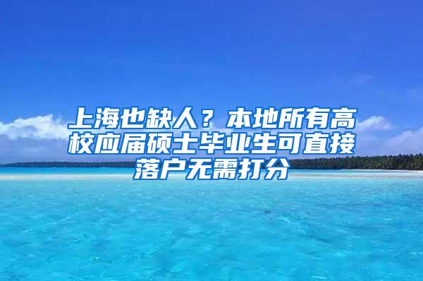 上海也缺人？本地所有高校应届硕士毕业生可直接落户无需打分