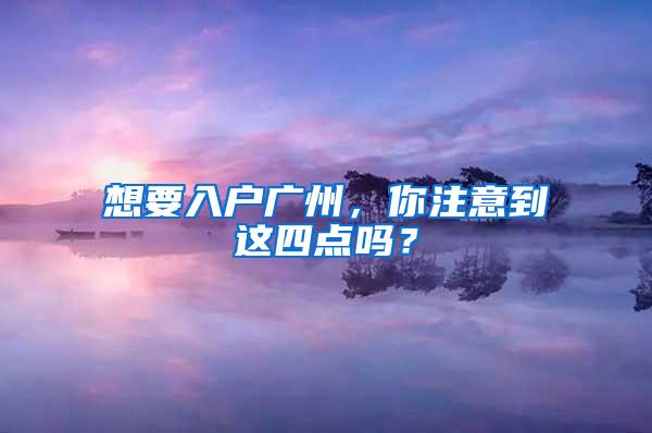 想要入户广州，你注意到这四点吗？