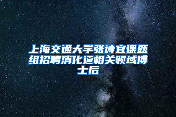 上海交通大学张诗宜课题组招聘消化道相关领域博士后