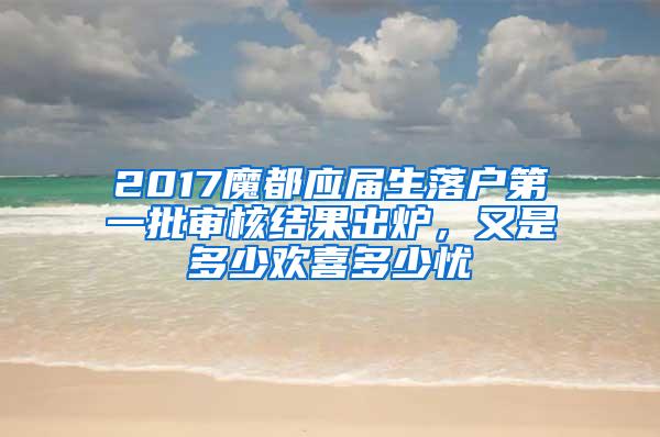 2017魔都应届生落户第一批审核结果出炉，又是多少欢喜多少忧