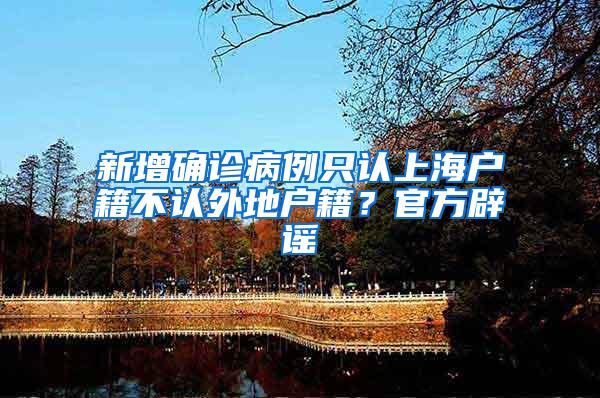 新增确诊病例只认上海户籍不认外地户籍？官方辟谣