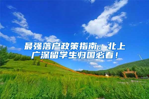 最强落户政策指南：北上广深留学生归国必看！