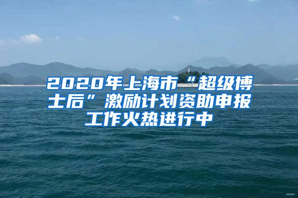 2020年上海市“超级博士后”激励计划资助申报工作火热进行中