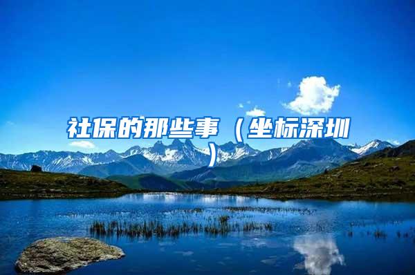 社保的那些事（坐标深圳）