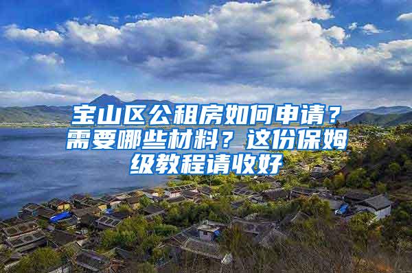 宝山区公租房如何申请？需要哪些材料？这份保姆级教程请收好→