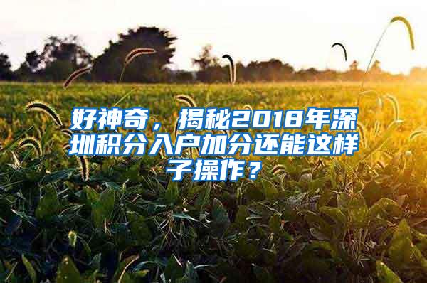 好神奇，揭秘2018年深圳积分入户加分还能这样子操作？