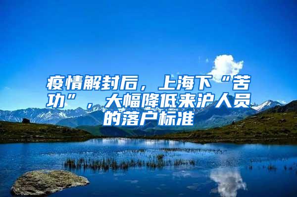 疫情解封后，上海下“苦功”，大幅降低来沪人员的落户标准