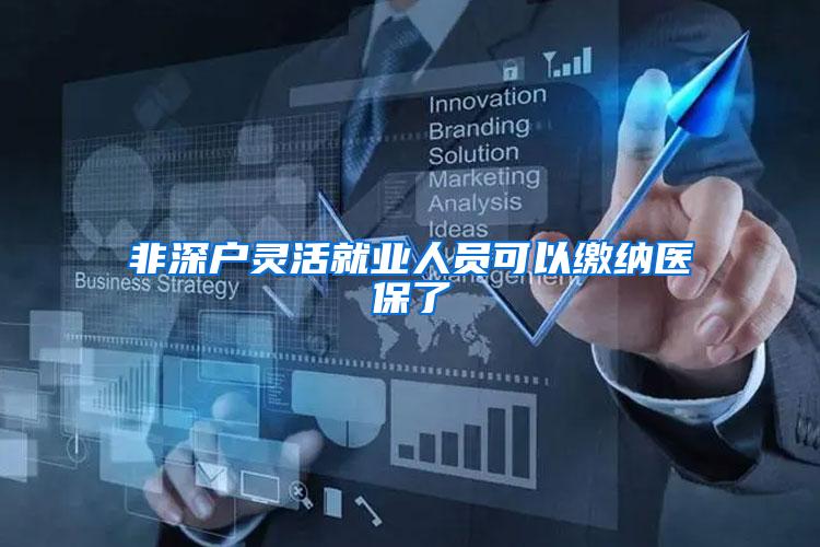 非深户灵活就业人员可以缴纳医保了