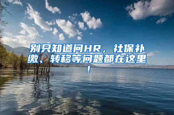 别只知道问HR，社保补缴、转移等问题都在这里！