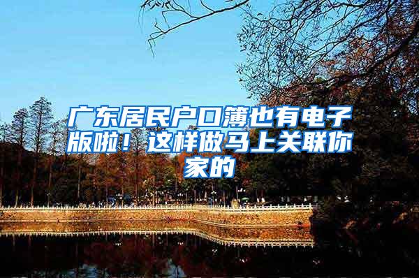 广东居民户口簿也有电子版啦！这样做马上关联你家的