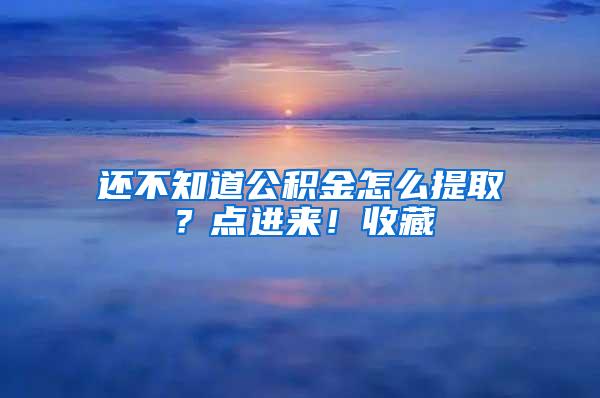 还不知道公积金怎么提取？点进来！收藏