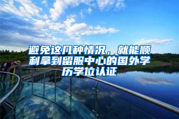避免这几种情况，就能顺利拿到留服中心的国外学历学位认证