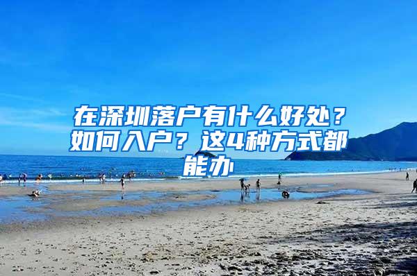 在深圳落户有什么好处？如何入户？这4种方式都能办