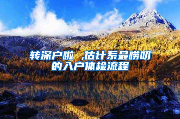 转深户啦 ,估计系最唠叨的入户体检流程