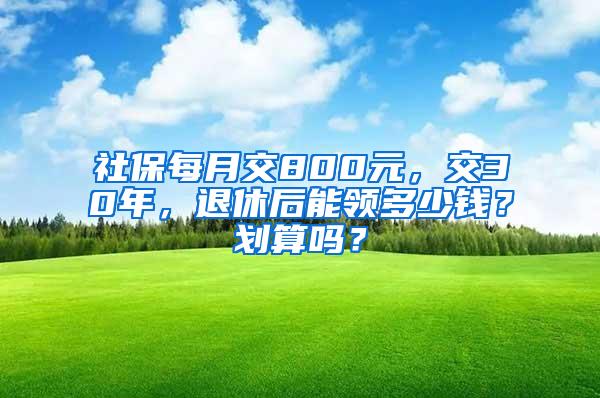 社保每月交800元，交30年，退休后能领多少钱？划算吗？