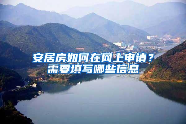 安居房如何在网上申请？需要填写哪些信息