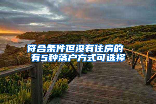 符合条件但没有住房的 有5种落户方式可选择