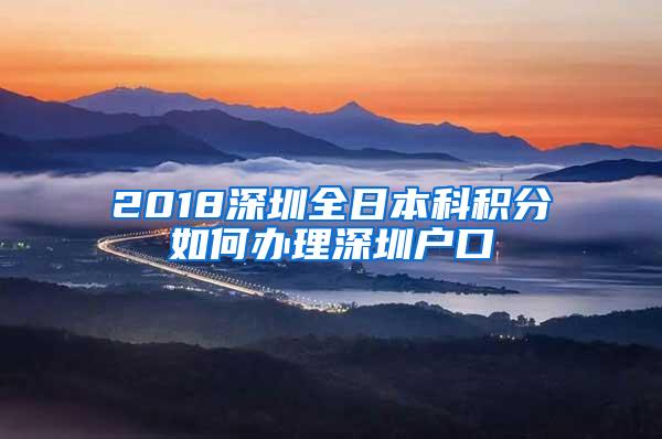 2018深圳全日本科积分如何办理深圳户口