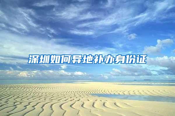 深圳如何异地补办身份证