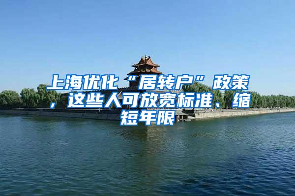 上海优化“居转户”政策，这些人可放宽标准、缩短年限
