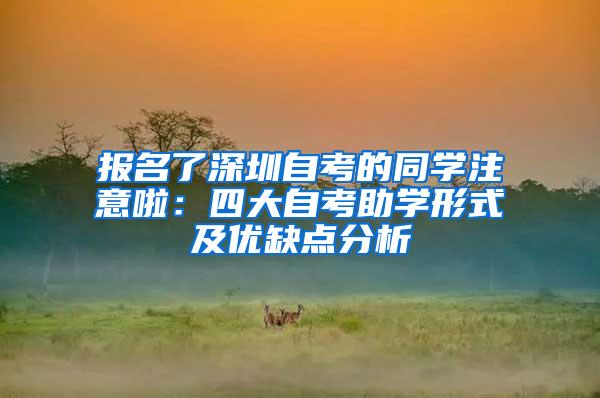 报名了深圳自考的同学注意啦：四大自考助学形式及优缺点分析