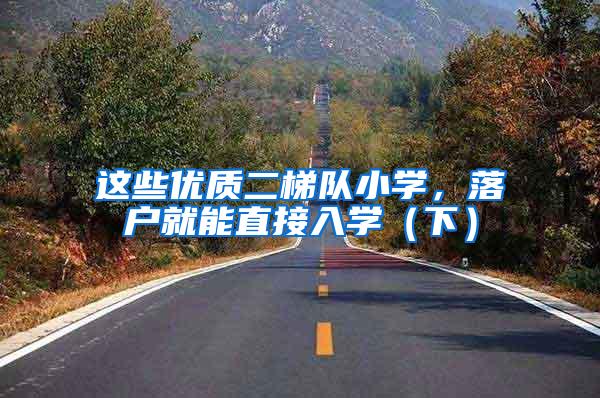 这些优质二梯队小学，落户就能直接入学（下）