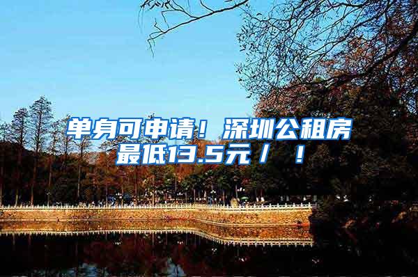 单身可申请！深圳公租房最低13.5元／㎡！