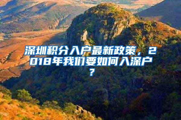 深圳积分入户最新政策，2018年我们要如何入深户？