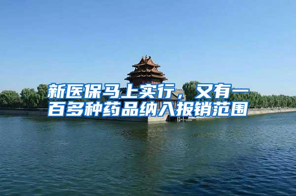 新医保马上实行，又有一百多种药品纳入报销范围