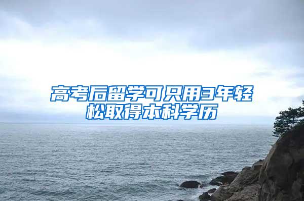 高考后留学可只用3年轻松取得本科学历