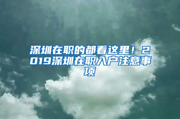 深圳在职的都看这里！2019深圳在职入户注意事项
