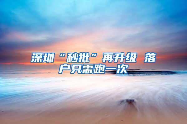 深圳“秒批”再升级 落户只需跑一次