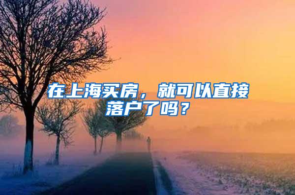 在上海买房，就可以直接落户了吗？