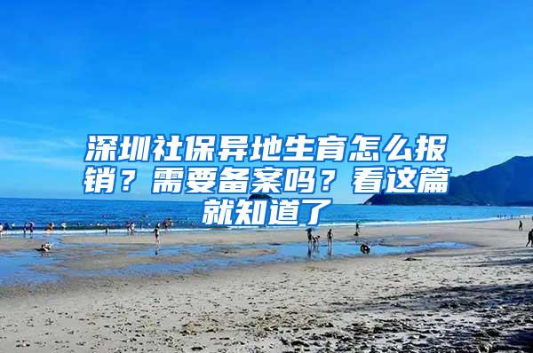 深圳社保异地生育怎么报销？需要备案吗？看这篇就知道了