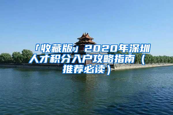 「收藏版」2020年深圳人才积分入户攻略指南（推荐必读）