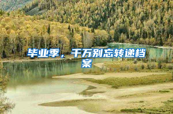 毕业季，千万别忘转递档案