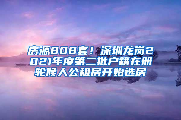 房源808套！深圳龙岗2021年度第二批户籍在册轮候人公租房开始选房