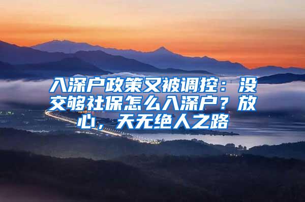 入深户政策又被调控：没交够社保怎么入深户？放心，天无绝人之路
