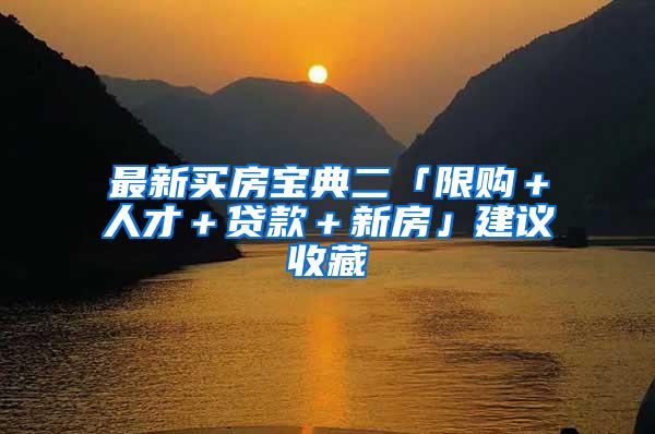 最新买房宝典二「限购＋人才＋贷款＋新房」建议收藏