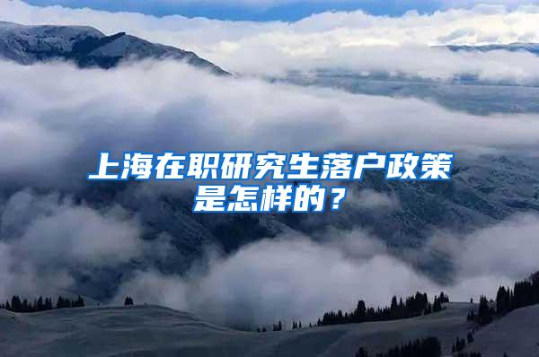 上海在职研究生落户政策是怎样的？