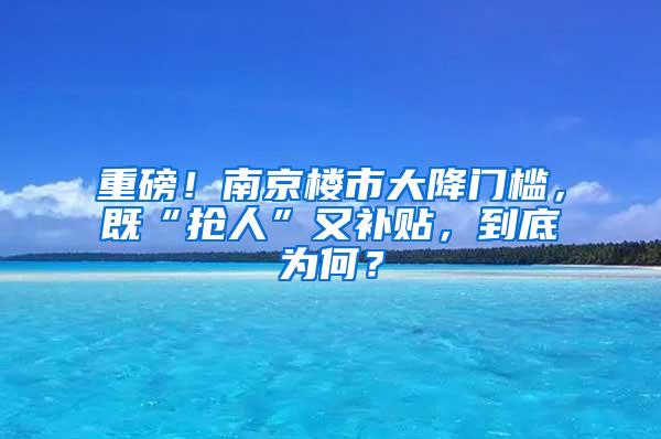 重磅！南京楼市大降门槛，既“抢人”又补贴，到底为何？