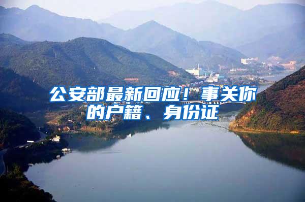 公安部最新回应！事关你的户籍、身份证
